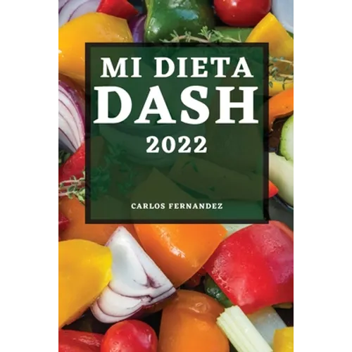 Mi Dieta Dash 2022: Recetas Deliciosas Para Bajar La Presión Arterial Y Mejorar Su Salud