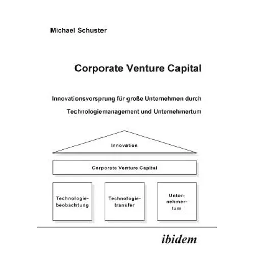 Corporate Venture Capital. Innovationsvorsprung für große Unternehmen durch Technologiemanagement und Unternehmertum