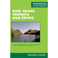 God, Israel, Idolatry and Christ: A Brief Exposition of Isaiah 40 to 57