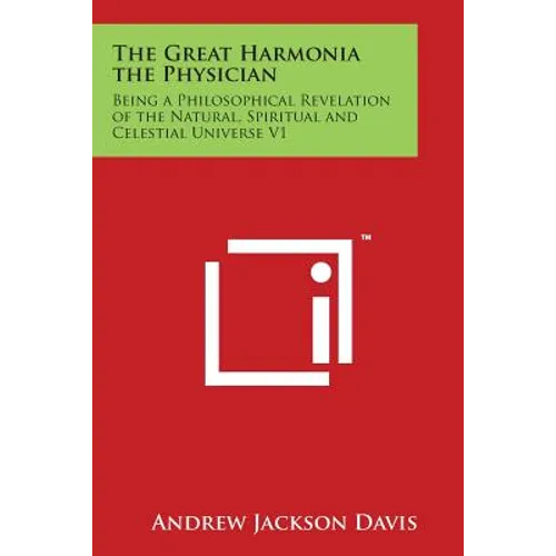 The Great Harmonia the Physician: Being a Philosophical Revelation of the Natural, Spiritual and Celestial Universe V1