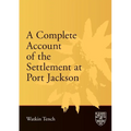 A Complete Account of the Settlement at Port Jackson: Including an Accurate Description of the Situation of the Colony; of the Natives; and of Its Nat