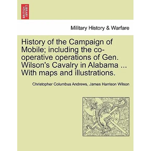 History of the Campaign of Mobile; Including the Co-Operative Operations of Gen. Wilson's Cavalry in Alabama ... with Maps and Illustrations.