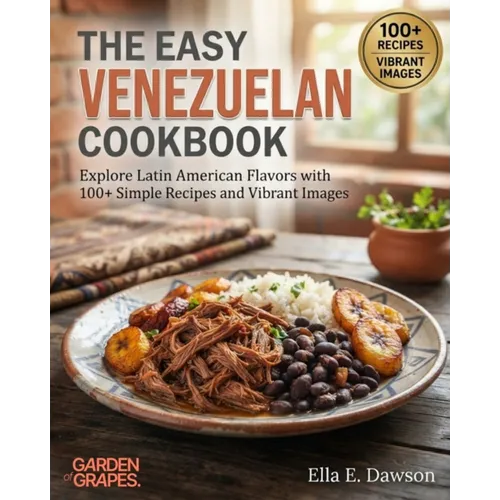 The Easy Venezuelan Cookbook: Explore Latin American Flavors with 100+ Simple Recipes and Vibrant Images