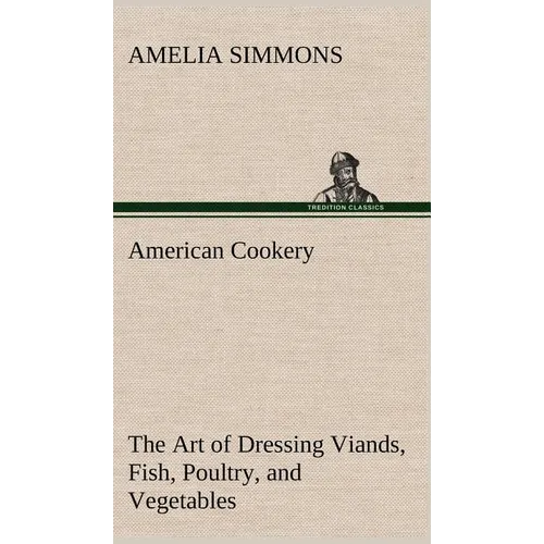 American Cookery The Art of Dressing Viands, Fish, Poultry, and Vegetables