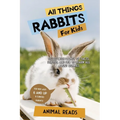 All Things Rabbits For Kids: Filled With Plenty of Facts, Photos, and Fun to Learn all About Bunnies