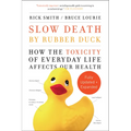 Slow Death by Rubber Duck Fully Expanded and Updated: How the Toxicity of Everyday Life Affects Our Health