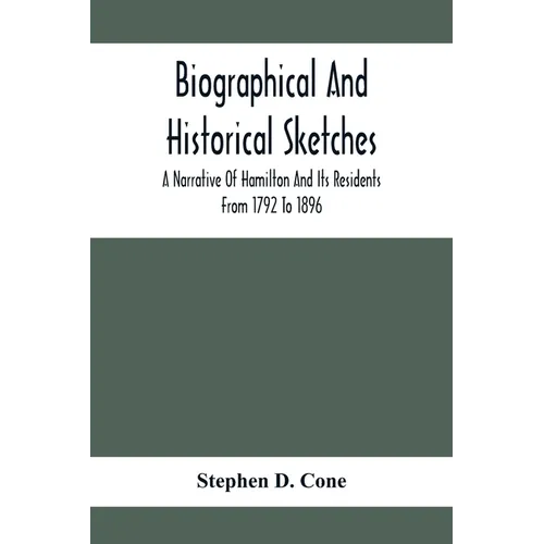 Biographical And Historical Sketches; A Narrative Of Hamilton And Its Residents From 1792 To 1896