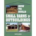 How to Build Small Barns & Outbuildings