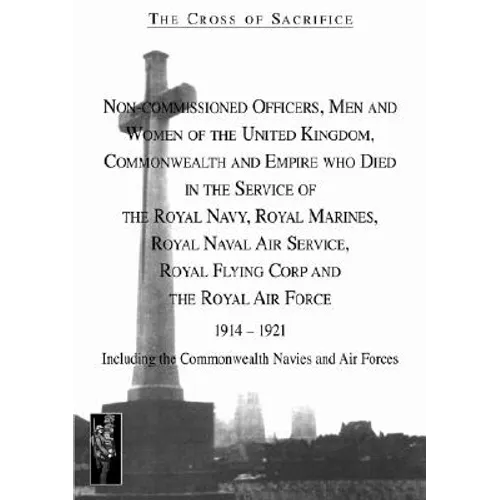 Cross of Sacrifice.Vol 4: Non-Commissioned Officers and Men of the Royal Navy, Royal Flying Corps and Royal Air Force 1914-1919.