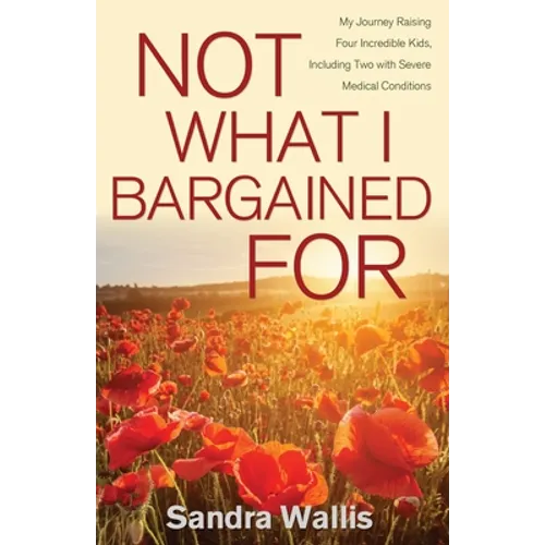 Not What I Bargained For: My Journey Raising Four Incredible Kids, Including Two with Severe Medical Conditions