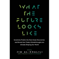 What the Future Looks Like: Scientists Predict the Next Great Discoveries - And Reveal How Today's Breakthroughs Are Already Shaping Our World