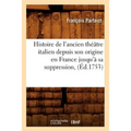 Histoire de l'Ancien Théâtre Italien Depuis Son Origine En France Jusqu'à Sa Suppression, (Éd.1753)