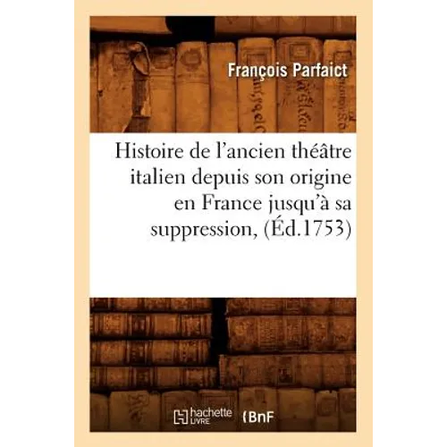 Histoire de l'Ancien Théâtre Italien Depuis Son Origine En France Jusqu'à Sa Suppression, (Éd.1753)