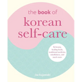 The Book of Korean Self-Care: K-Beauty, Healing Foods, Traditional Medicine, Mindfulness, and Much More
