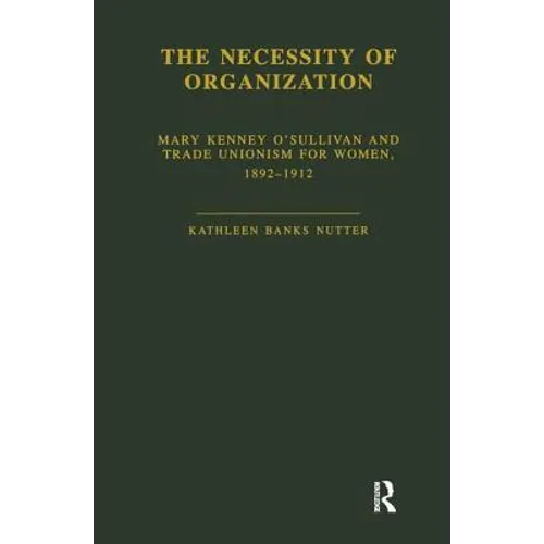 The Necessity of Organization: Mary Kenney O'Sullivan and Trade Unionism for Women, 1892-1912