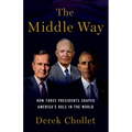 The Middle Way: How Three Presidents Shaped America's Role in the World
