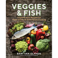 Veggies & Fish: Inspired New Recipes for Plant-Forward Pescatarian Cooking