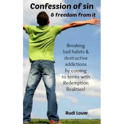 Confession of Sin & Freedom from it: Breaking bad habits & destructive addictions by coming to terms with Redemption Realities!