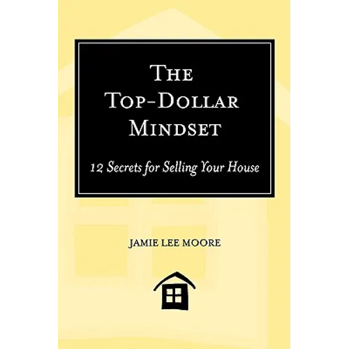 The Top-Dollar Mindset: 12 Secrets for Selling Your House