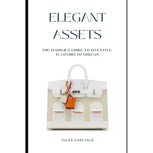 Elegant Assets: The Insider's Guide to Investing in Luxury Handbags