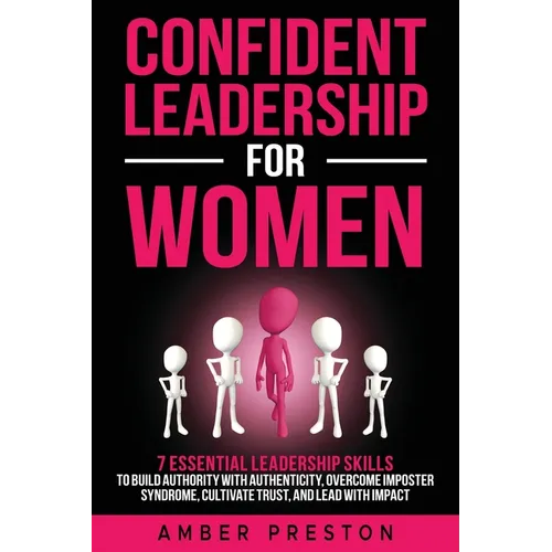 Confident Leadership for Women: 7 Essential Leadership Skills to Build Authority with Authenticity, Overcome Imposter Syndrome, Cultivate Trust, and L