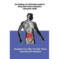 Gut feelings: An informative guide to living with Crohn's Disease and Ulcerative Colitis: Navigate Your Way Through These Autoimmune Diseases