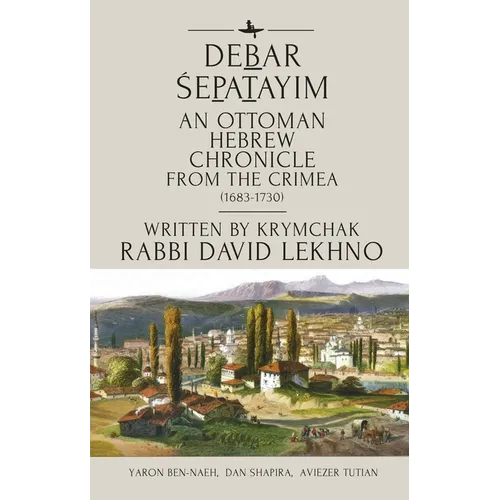 Debar Śepatayim: An Ottoman Hebrew Chronicle from the Crimea (1683-1730). Written by Krymchak Rabbi David Lekhno