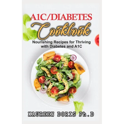 A1c/Diabetes Cookbook: Nourishing Recipes for Thriving with Diabetes and A1C (BOOK GUIDE)