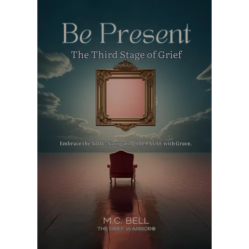 Be Present The Third Stages of Grief: Embrace the NOW- Navigating the PAUSE with Grace