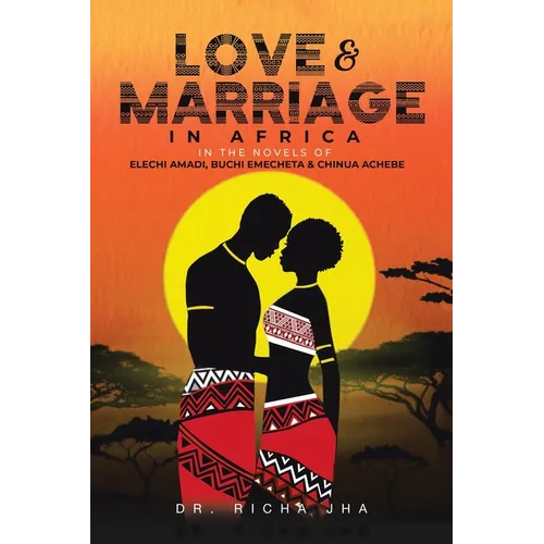 Love and Marriage in Africa in the Novels of Elechi Amadi, Buchi Emecheta and Chinua Achebe