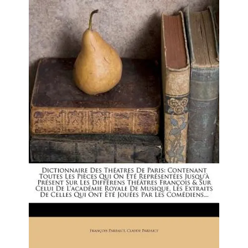 Dictionnaire Des Théatres De Paris: Contenant Toutes Les Pièces Qui On Été Représentées Jusqu'à Présent Sur Les Différens Théâtres François & Sur Celu