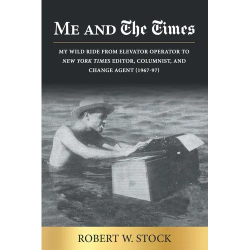 Me and The Times: My wild ride from elevator operator to New York Times editor, columnist, and change agent (1967-97)