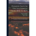 Pioneer Days In The Southwest From 1850 To 1879: Thrilling Descriptions Of Buffalo Hunting, Indian Fighting And Massacres, Cowboy Life And Home Buildi