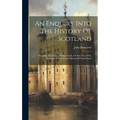 An Enquiry Into The History Of Scotland: Preceding The Reign Of Malcolm Iii, Or The Year 1056, Including The Authentic History Of That Period