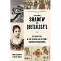 In the Shadow of Quetzalcoatl: Zelia Nuttall and the Search for Mexico's Ancient Civilizations