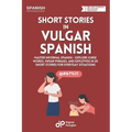 Short Stories in Vulgar Spanish: Master Informal Spanish - Explore Curse Words, Swear Phrases, and Expletives in 20 Short Stories for Everyday Situati