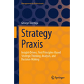 Strategy PRAXIS: Insight-Driven, First Principles-Based Strategic Thinking, Analysis, and Decision-Making