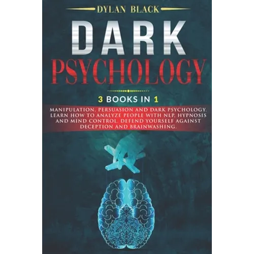 Dark Psychology: 3 Books In 1: Manipulation, Persuasion and Dark Psychology. Learn How To Analyze People With NLP, Hypnosis and Mind Co