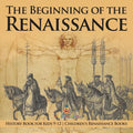 The Beginning of the Renaissance - History Book for Kids 9-12 Children's Renaissance Books