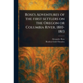 Ross's Adventures of the First Settlers on the Oregon or Columbia River, 1810-1813