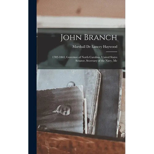 John Branch: 1782-1863, Governor of North Carolina, United States Senator, Secretary of the Navy, Me