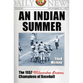 An Indian Summer: The 1957 Milwaukee Braves, Champions of Baseball