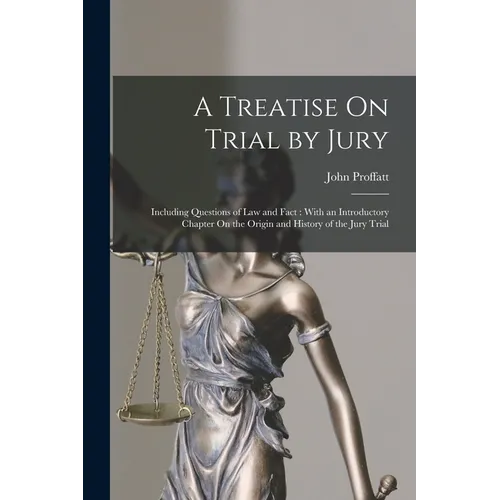 A Treatise On Trial by Jury: Including Questions of Law and Fact: With an Introductory Chapter On the Origin and History of the Jury Trial