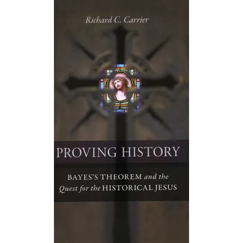 Proving History: Bayes's Theorem and the Quest for the Historical Jesus