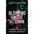 Blooming Upside Down: A Memoir of Healing from the Incurable