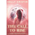 The Call To Rise: A Guide to Healing and Becoming the Powerful Woman You are Meant to Be