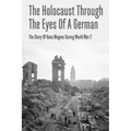 The Holocaust Through The Eyes Of A German: The Story Of Hans Wagner During World War 2