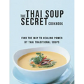 The Thai Soup Secret Cookbook: Find the way to Healing Power by Thai Traditional Soups