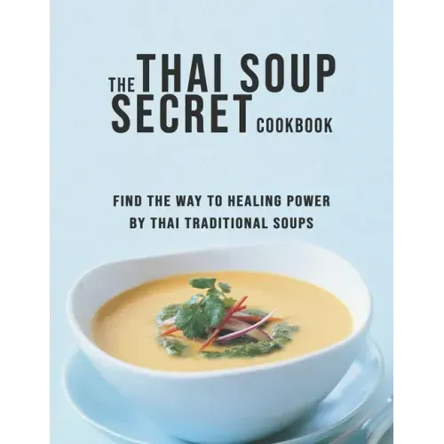 The Thai Soup Secret Cookbook: Find the way to Healing Power by Thai Traditional Soups