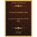 An Essay On Symbolic Colors: In Antiquity, The Middle Ages, And Modern Times (1845)